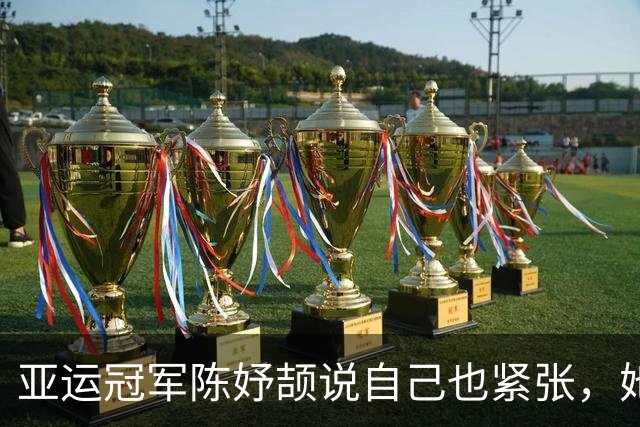 亚运冠军陈妤颉说自己也紧张，她的松弛感从哪来？