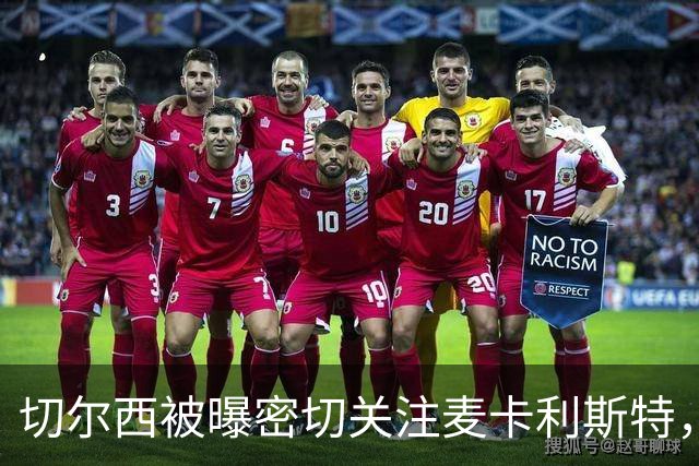 切尔西被曝密切关注麦卡利斯特，其合同情况引发外界关注